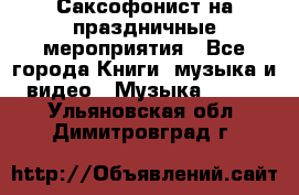 Саксофонист на праздничные мероприятия - Все города Книги, музыка и видео » Музыка, CD   . Ульяновская обл.,Димитровград г.